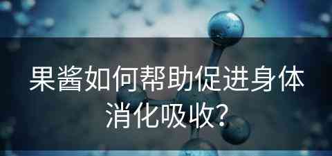 果酱如何帮助促进身体消化吸收？